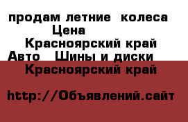 продам летние  колеса  › Цена ­ 13 000 - Красноярский край Авто » Шины и диски   . Красноярский край